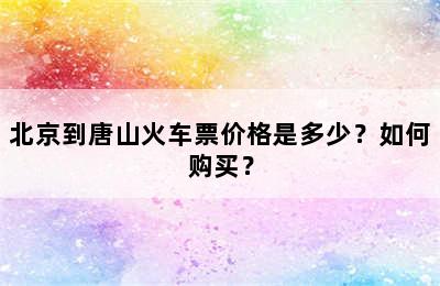 北京到唐山火车票价格是多少？如何购买？