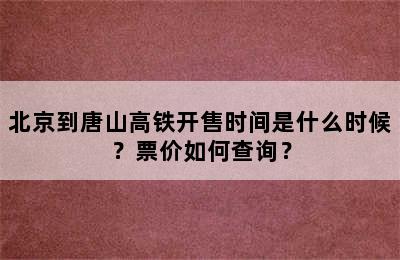 北京到唐山高铁开售时间是什么时候？票价如何查询？