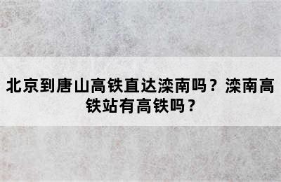 北京到唐山高铁直达滦南吗？滦南高铁站有高铁吗？