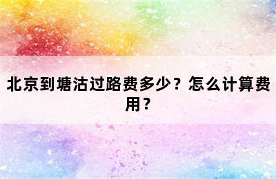 北京到塘沽过路费多少？怎么计算费用？