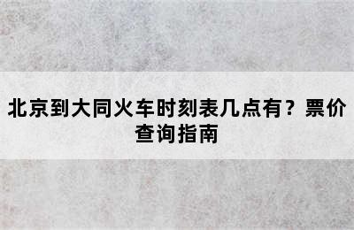 北京到大同火车时刻表几点有？票价查询指南