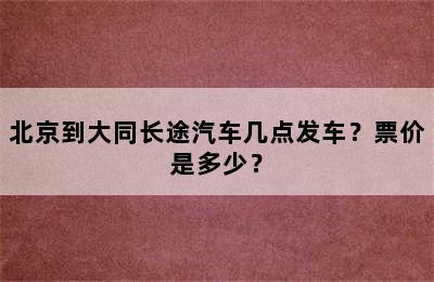 北京到大同长途汽车几点发车？票价是多少？
