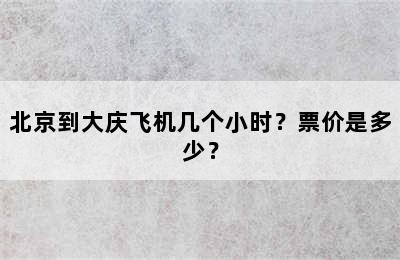 北京到大庆飞机几个小时？票价是多少？