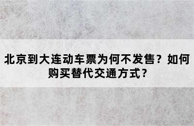 北京到大连动车票为何不发售？如何购买替代交通方式？
