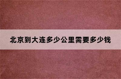 北京到大连多少公里需要多少钱