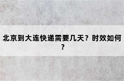 北京到大连快递需要几天？时效如何？