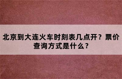 北京到大连火车时刻表几点开？票价查询方式是什么？