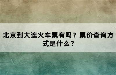 北京到大连火车票有吗？票价查询方式是什么？
