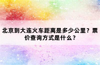 北京到大连火车距离是多少公里？票价查询方式是什么？
