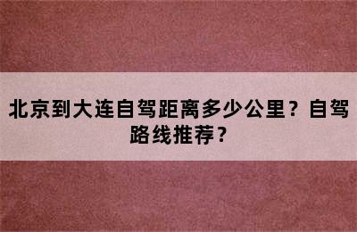 北京到大连自驾距离多少公里？自驾路线推荐？