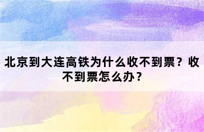 北京到大连高铁为什么收不到票？收不到票怎么办？