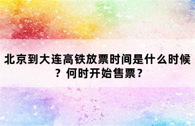 北京到大连高铁放票时间是什么时候？何时开始售票？