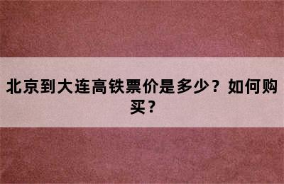 北京到大连高铁票价是多少？如何购买？