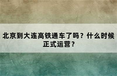 北京到大连高铁通车了吗？什么时候正式运营？