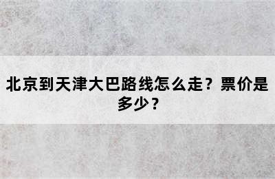 北京到天津大巴路线怎么走？票价是多少？