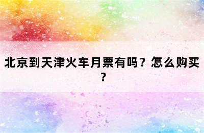 北京到天津火车月票有吗？怎么购买？