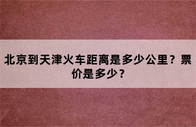 北京到天津火车距离是多少公里？票价是多少？
