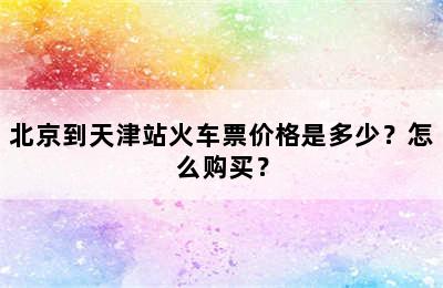 北京到天津站火车票价格是多少？怎么购买？