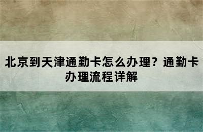 北京到天津通勤卡怎么办理？通勤卡办理流程详解