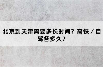 北京到天津需要多长时间？高铁／自驾各多久？