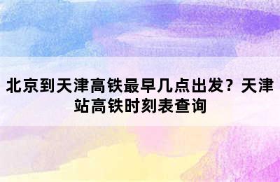 北京到天津高铁最早几点出发？天津站高铁时刻表查询