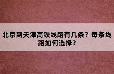 北京到天津高铁线路有几条？每条线路如何选择？