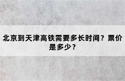 北京到天津高铁需要多长时间？票价是多少？