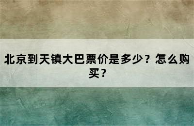 北京到天镇大巴票价是多少？怎么购买？