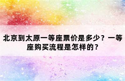 北京到太原一等座票价是多少？一等座购买流程是怎样的？