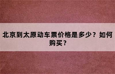 北京到太原动车票价格是多少？如何购买？