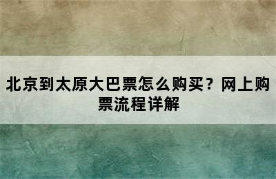 北京到太原大巴票怎么购买？网上购票流程详解