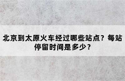 北京到太原火车经过哪些站点？每站停留时间是多少？