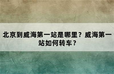 北京到威海第一站是哪里？威海第一站如何转车？