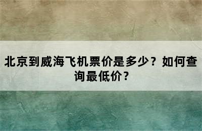 北京到威海飞机票价是多少？如何查询最低价？
