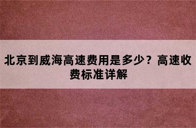 北京到威海高速费用是多少？高速收费标准详解