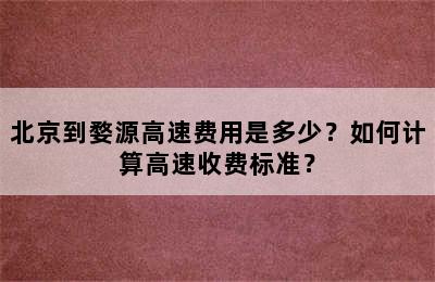 北京到婺源高速费用是多少？如何计算高速收费标准？