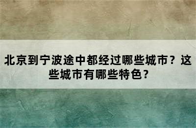 北京到宁波途中都经过哪些城市？这些城市有哪些特色？