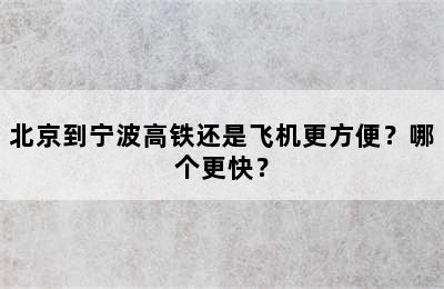 北京到宁波高铁还是飞机更方便？哪个更快？