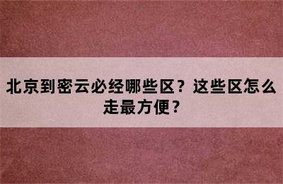 北京到密云必经哪些区？这些区怎么走最方便？