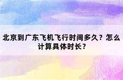 北京到广东飞机飞行时间多久？怎么计算具体时长？