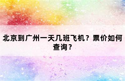 北京到广州一天几班飞机？票价如何查询？