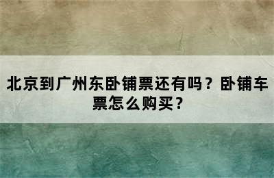 北京到广州东卧铺票还有吗？卧铺车票怎么购买？