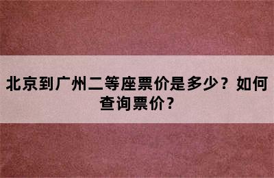 北京到广州二等座票价是多少？如何查询票价？