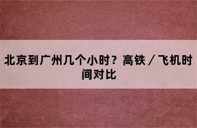 北京到广州几个小时？高铁／飞机时间对比