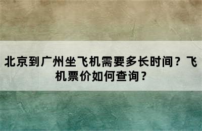 北京到广州坐飞机需要多长时间？飞机票价如何查询？