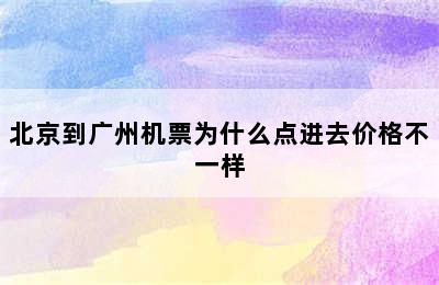 北京到广州机票为什么点进去价格不一样