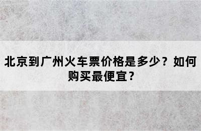 北京到广州火车票价格是多少？如何购买最便宜？