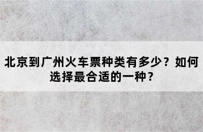 北京到广州火车票种类有多少？如何选择最合适的一种？