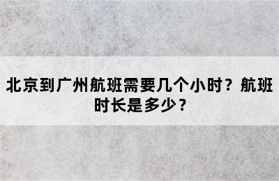 北京到广州航班需要几个小时？航班时长是多少？
