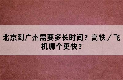 北京到广州需要多长时间？高铁／飞机哪个更快？